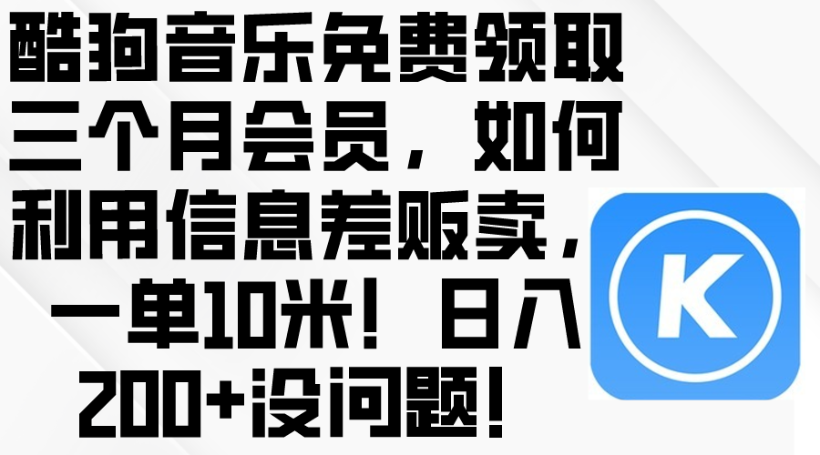 (10236期)酷狗音乐免费领取三个月会员,利用信息差贩卖,一单10米!日入200+没问题-小y轻创