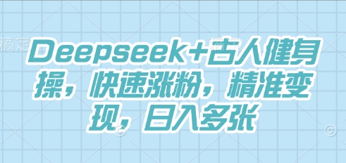 Deepseek+古人健身操，快速涨粉，精准变现，日入多张-小y轻创