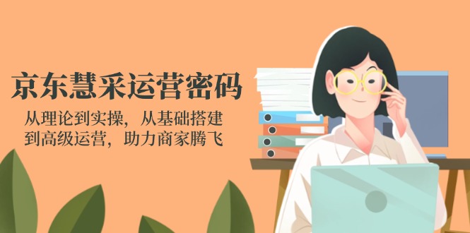 （14248期）京东慧采运营密码：从理论到实操，从基础搭建到高级运营，助力商家腾飞-小y轻创