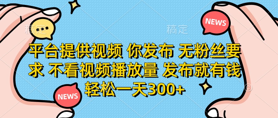 （14317期）平台提供视频 你发布 无粉丝要求 不看视频播放量 发布就有钱 轻松一天300+-小y轻创