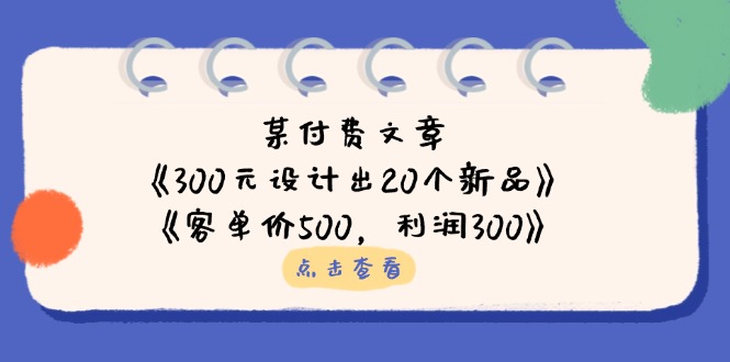 （14209期）某付费文章：《300元设计出20个新品》+《客单价500，利润300》-小y轻创