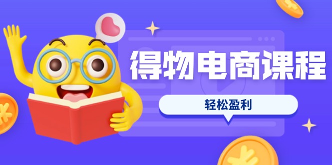 （14146期）得物电商课程合集，选品、优化、定价全攻略，7天SOP单品爆红，轻松盈利-小y轻创