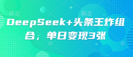DeepSeek+头条王炸组合，单日变现3张-小y轻创