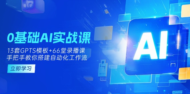 （14202期）0基础AI实操课：13套GPTS模板+66字录播课，手把手教你搭建自动化工作流-小y轻创
