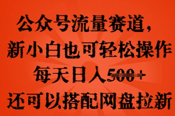 公众号流量赛道，新人小白也可轻松上手操作，每天日入100+，还可以搭配网盘拉新-小y轻创