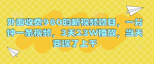 外面收费980的新视频项目，一分钟一条视频，3天23W播放，当天变现了上千-小y轻创