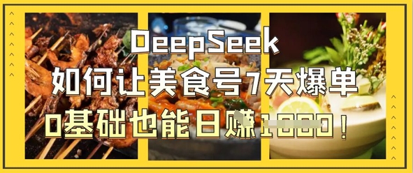 DeepSeek如何让美食号7天爆单，0基础也能日入1k-小y轻创