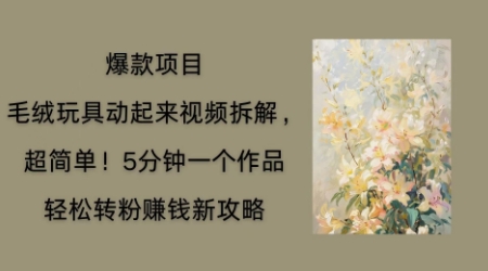 毛绒玩具动起来项目拆解，三四分钟一个作品，轻松转粉挣钱新玩法-小y轻创