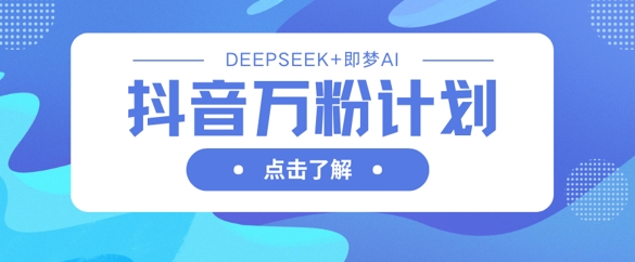 抖音万粉计划，利用DeepSeek+即梦AI生成视频，快速涨到万粉-小y轻创