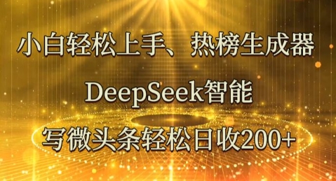 小白轻松上手热榜生成器，DeepSeek智能写微头条轻松日收2张-小y轻创