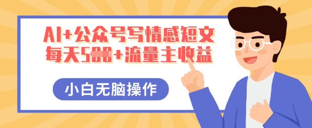 AI+公众号写情感短文,每天5张+流量主收益,多号矩阵无脑操作,小白轻松上手,保姆级教程-小y轻创