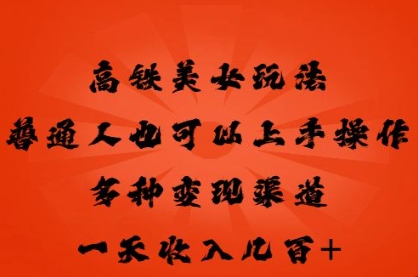 高铁美女玩法,普通人也可以轻松上手,多种渠道变现,一天几张-小y轻创