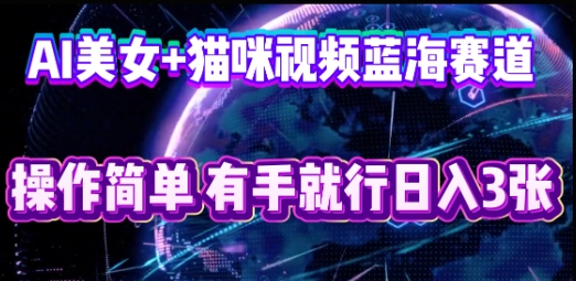 AI美女+猫咪视频蓝海赛道,操作简单,有手就行日入3张-小y轻创