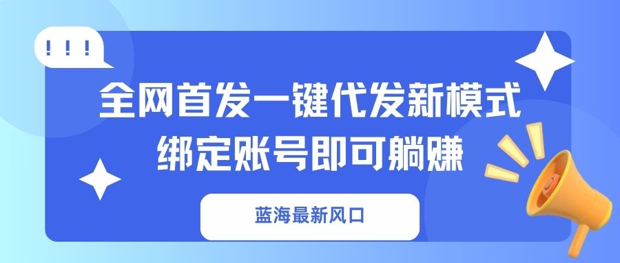 （14183期）蓝海最新风口，全网首发一键代发新模式！绑定账号即可躺赚-小y轻创