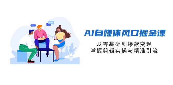（14329期）AI自媒体风口掘金课，从零基础到爆款变现，掌握剪辑实操与精准引流-小y轻创