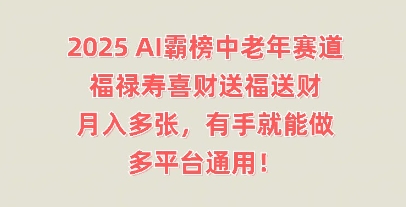 2025AI霸榜中老年赛道，福禄寿喜财送福送财，月入多张，有手就能做，多平台通用!-小y轻创