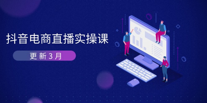 （14253期）抖音电商直播实操课-更新3月 深度剖析算法机制 快速提升直播GMV与带货变现-小y轻创