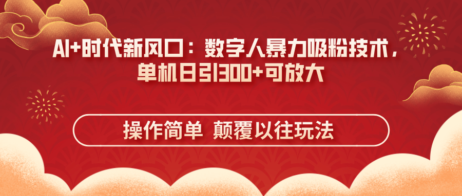 （14304期）AI+时代新风口：数字人暴力吸粉技术，单机日引300+可放大 操作简单  颠...-小y轻创