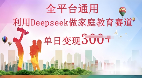 利用Deepseek做家庭教育赛道条条爆款单日变现3张-小y轻创