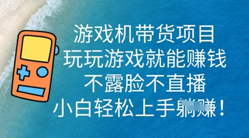 游戏机带货项目,玩玩游戏就能挣钱,不露脸不直播,小白轻松上手-小y轻创