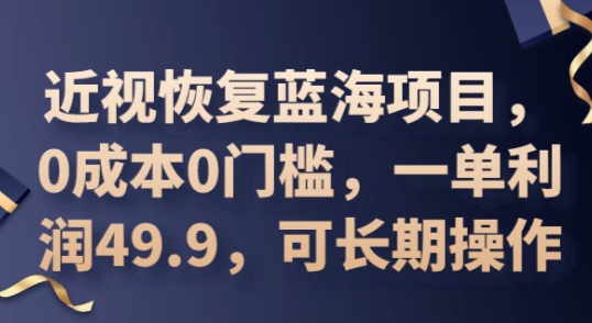 2025近视恢复蓝海项目,0成本0门槛,一单利润49.9,可长期操作-小y轻创