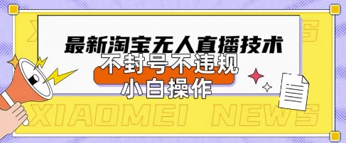 2025年淘宝无人直播带货10.0.全新技术，不违规，不封号，纯小白操作，日入数张【揭秘】-小y轻创