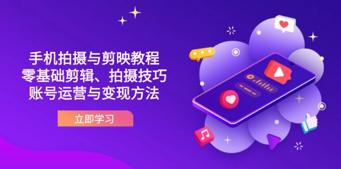 （14296期）抖音手机拍摄与剪映教程：零基础剪辑、拍摄技巧到账号运营与变现方法-小y轻创