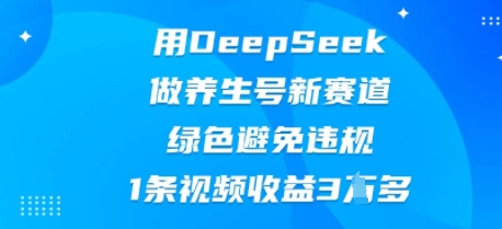 用DeepSeek做养生号新赛道，绿色避免违规，1条视频收益3W多-小y轻创