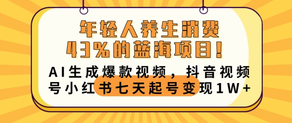 年轻人养生消费43%的蓝海项目，AI生成爆款视频，抖音视频号小红书七天起号变现1w-小y轻创