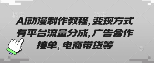 AI动漫制作教程,变现方式有平台流量分成,广告合作接单,电商带货等-小y轻创