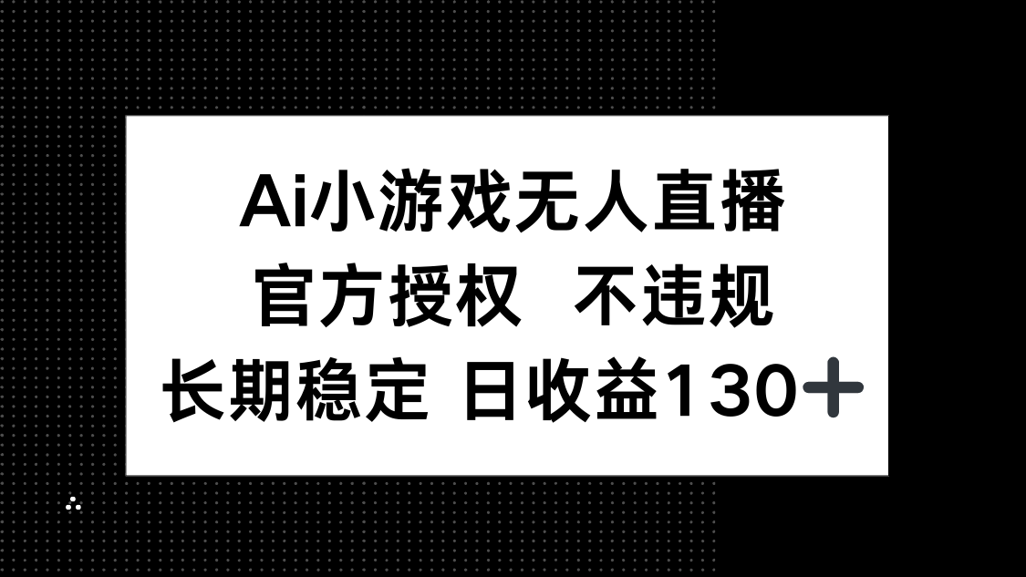 （14260期）AI小游戏无人直播，官方授权 不违规，单日平均收益130+-小y轻创