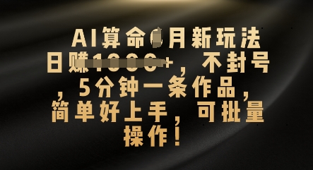 AI算命4月新玩法，日入数张，不封号，5分钟一条作品，简单好上手，可批量操作-小y轻创