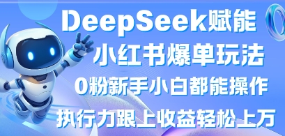 DeepSeek赋能小红书爆单玩法0粉新手小白都能操作，执行力跟上收益轻松上W，懒人勿做-小y轻创