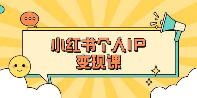 (14172期)小红书个人变现课:精准人设定位+爆款选题拆解,教你打造百万流量账号秘籍-小y轻创