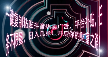 一键复制粘贴抖音热卖广告,平台补贴,任务不限量,日入几张,开启你的财富之路!-小y轻创