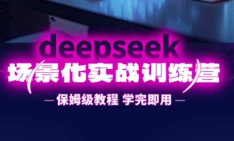 DeepSeek场景化实战训练营,保姆级教程,学完即用,手把手教你用DeepSeek提升效率-小y轻创